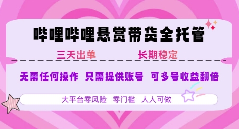 B站悬赏带货全托管，自测稳定，只需提供账号，无需基础，小白宝妈轻松上手，单日稳定3张【揭秘】-默默网创