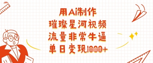 用Ai制作璀璨星河视频，流量非常牛逼，单日变现多张-默默网创