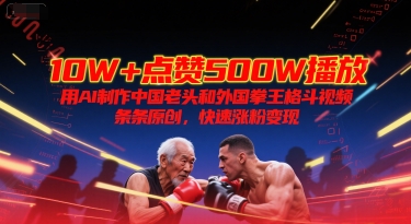 10W+点赞500W播放，用AI制作中国老头和外国拳王格斗视频，条条原创，快速涨粉变现-默默网创