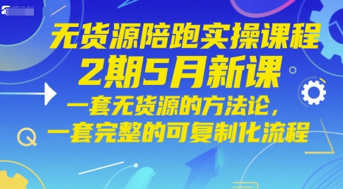 无货源陪跑实操课程2期5月新课，一套无货源的方法论，一套完整的可复制化流程-默默网创