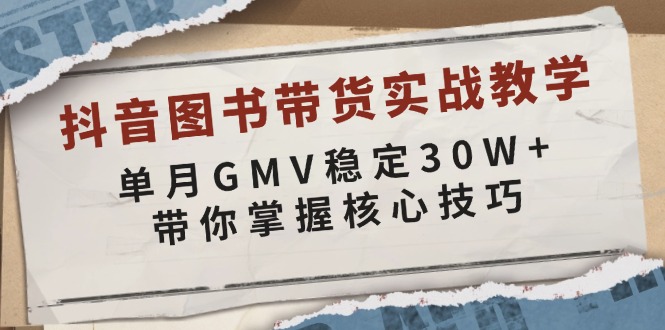 （13890期）抖音图书带货实战教学，单月GMV稳定30W+，带你掌握核心技巧-默默网创