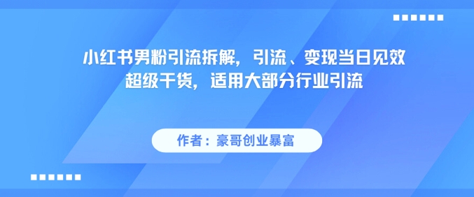 小红书男粉引流拆解,引流、变现当日见效超级干货,适用大部分行业引流-默默网创