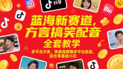 蓝海新赛道，方言搞笑配音全套教学，多平台分发，单条视频撸多平台收益，适合零基础小白-默默网创