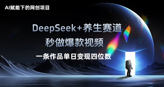 AI赋能下的网创项目，DeepSeek+养生赛道，秒做爆款视频一条作品单日变现三位数-默默网创