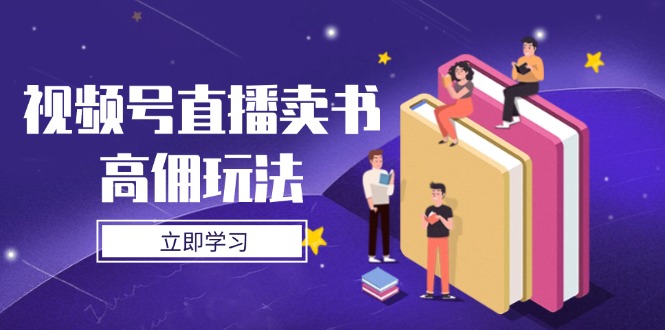 （14520期）视频号直播卖书高佣玩法，底层逻辑解析，实操技巧全攻略-默默网创