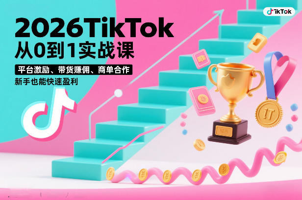 2026TikTok从0到1实战课，平台激励、带货賺佣、商单合作，新手也能快速盈利（3天直播课）-默默网创