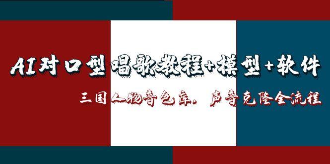 （14930期）AI对口型唱歌教程+模型+软件，三国人物音色库，声音克隆全流程-默默网创
