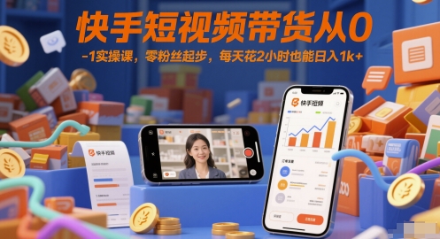 快手短视频带货从0-1实操课，零粉丝起步，每天花2小时也能日入1k+-默默网创