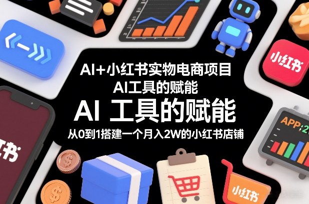 AI+小红书实物电商项目，AI工具的赋能，从0到1搭建一个月入2W的小红书店铺-默默网创