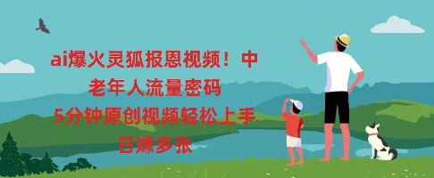 ai爆火灵狐报恩视频，中老年人流量密码，5分钟原创视频轻松上手，日入多张-默默网创