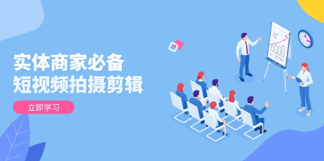 （13955期）实体商家必备！短视频拍摄剪辑，从基础到进阶 全面提升视频质量与获客效果-默默网创