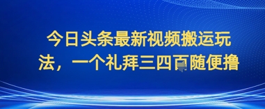 今日头条最新视频搬运玩法，一个礼拜三四张随便撸-默默网创