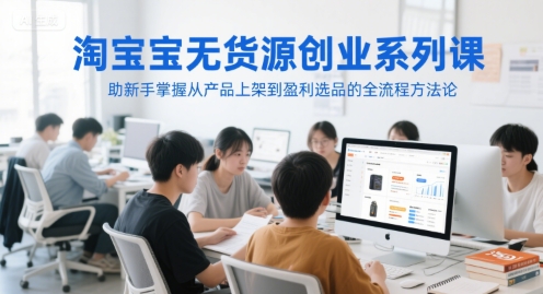 淘宝无货源创业系列课，助新手掌握从产品上架到盈利选品的全流程方法论-默默网创