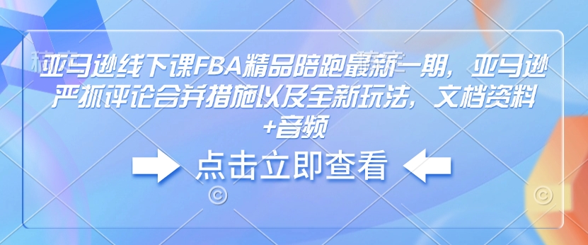 亚马逊线下课FBA精品陪跑最新一期,亚马逊严抓评论合并措施以及全新玩法,文档资料+音频-默默网创