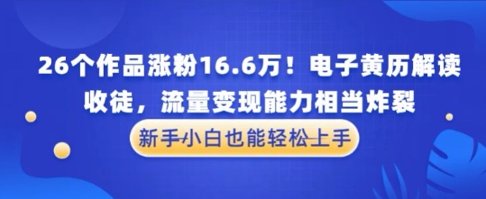 厉害了！26个作品涨粉16.6W！电子黄历解读，收徒，流量变现能力相当炸裂，新手小白也能轻松上手-默默网创