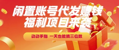 福利项目来袭，闲置账号代发挣钱，动动手指，一天也能搞三位数【揭秘】-默默网创