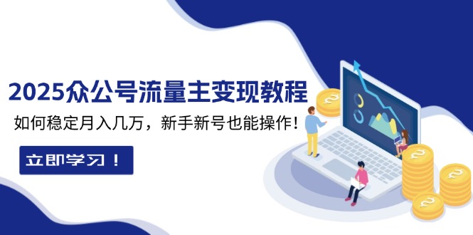 （13853期）2025众公号流量主变现教程：如何稳定月入几万，新手新号也能操作-默默网创