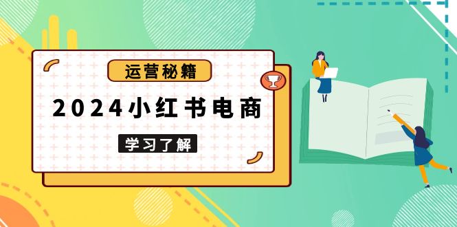 （13789期）2024小红书电商教程，从入门到实战，教你有效打造爆款店铺，掌握选品技巧-默默网创