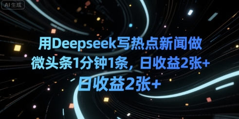 用Deepseek写热点新闻做微头条1分钟1条，日收益2张+-默默网创