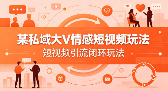 某私域大V情感短视频玩法，短视频引流闭环玩法-默默网创
