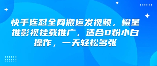 快手连怼全网搬运发视频，橙星推影视挂载推广，适合0粉小白操作，一天轻松多张-默默网创
