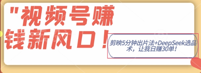 视频号挣钱新风口，剪映5分钟出片法+DeepSeek选品术，让我日出30单-默默网创
