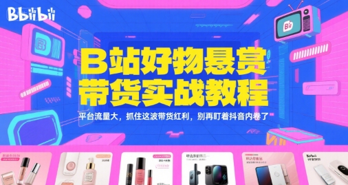 B站好物悬赏带货实战教程，平台流量大，抓住这波带货红利，别再盯着抖音内卷了-默默网创