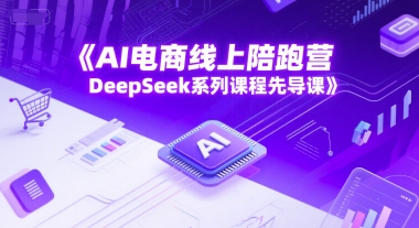 AI电商线上陪跑营，DeepSeek系列课程先导课-默默网创