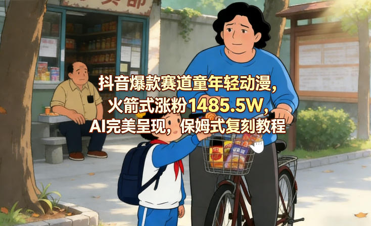 抖音爆款赛道童年轻动漫，火箭式涨粉1485.5W，AI完美呈现，保姆式复刻教程-默默网创