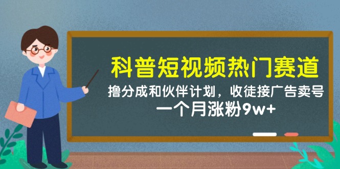 （14768期）科普短视频热门赛道：撸分成和伙伴计划，收徒接广告卖号，一个月涨粉9w+-默默网创