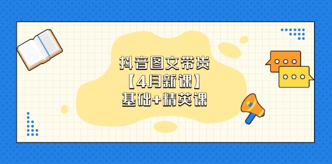 （14472期）抖音图文带货【4月新课】基础+精英课：0基础小白必学 掌握各赛道带货技巧-默默网创