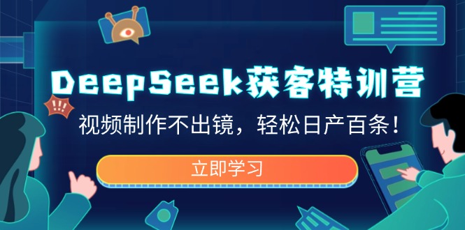（14461期）DeepSeek获客特训营，视频制作不出镜，轻松日产百条！-默默网创
