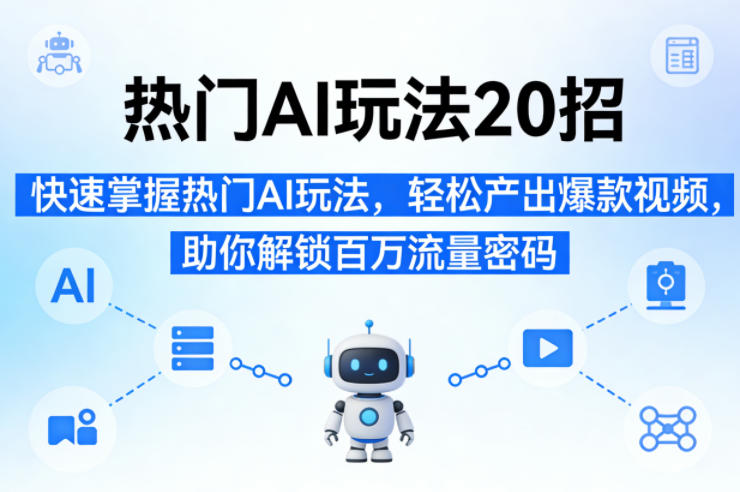 热门AI玩法20招，快速掌握热门AI玩法，轻松产出爆款视频，助你解锁百万流量密码-默默网创