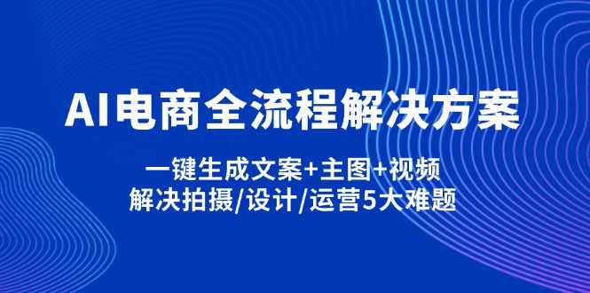 （14200期）AI电商全流程解决方案,一键生成文案+主图+视频,解决拍摄/设计/运营5大难题-默默网创
