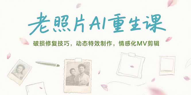 （15367期）老照片AI重生课，破损修复技巧，动态特效制作，情感化MV剪辑-默默网创