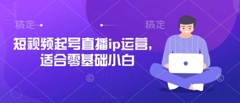 短视频起号直播ip运营，适合零基础小白-默默网创