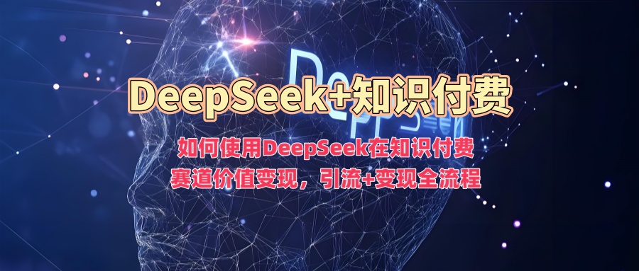 如何使用DeepSeek在知识付费赛道价值变现，引流+变现全流程-默默网创