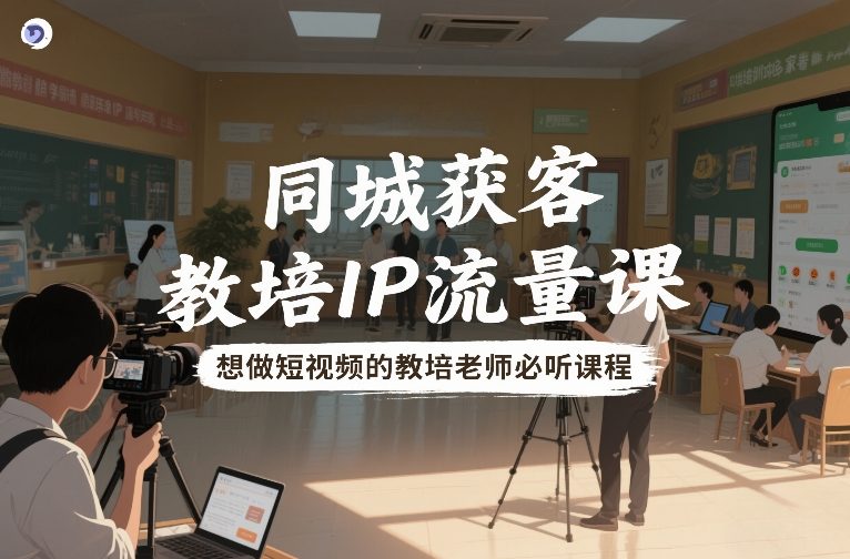 同城获客，教培IP流量课，想做短视频的教培老师必听课程-默默网创
