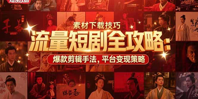 （15431期）流量短剧全攻略：素材下载技巧，爆款剪辑手法，平台变现策略-默默网创