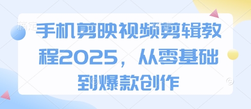 手机剪映视频剪辑教程2025，从零基础到爆款创作-默默网创