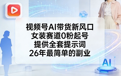 视频号AI带货新风口，女装赛道0粉起号，提供全套提示词，26年最简单的副业-默默网创