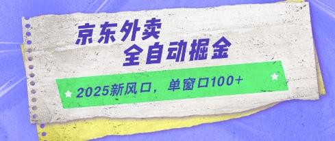2025新风口,京东外卖全自动掘金,单窗口100+【揭秘】-默默网创