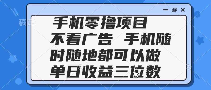 (14855期)2025手机零撸项目 不看广告 手机随时可做 单日收益三位数-默默网创