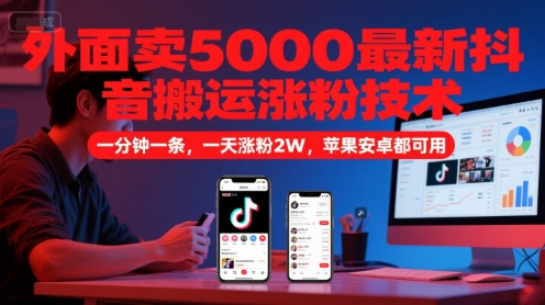 外面卖5000最新抖音搬运涨粉技术，新玩法，一分钟一条，一天涨粉2W，苹果安卓都可用-默默网创