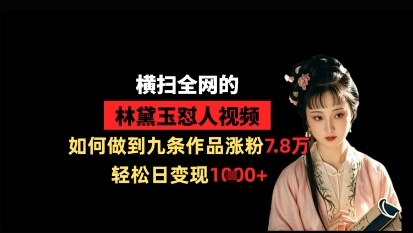 横扫全网的林黛玉怼人视频，如何做到九条作品涨粉7.8万，轻松日变现1k-默默网创