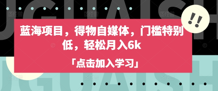 蓝海项目,得物自媒体,门槛特别低,轻松月入6k-默默网创