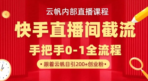 云帆内部直播课·快手直播间截流玩法,日引100+创业粉-默默网创