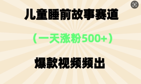 ⼉童睡前故事，⼀天涨粉500+，爆款视频频出-默默网创