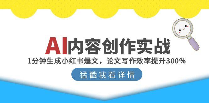 （15041期）AI内容创作实战：1分钟生成小红书爆文，论文写作效率提升300%-默默网创