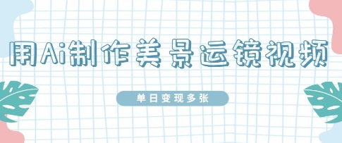 用Ai制作美景运镜视频，单日变现多张-默默网创